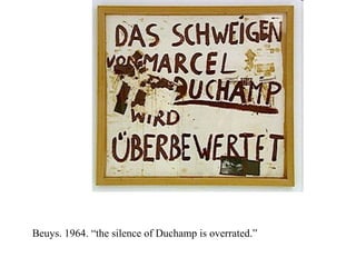 Beuys. 1964. “the silence of Duchamp is overrated.”
 