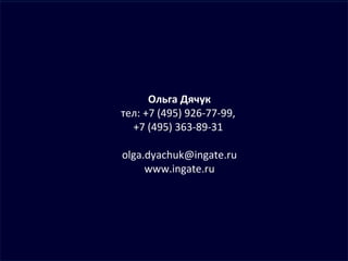 Ольга Дячук тел: +7 (495) 926-77-99,  +7 (495) 363-89-31  [email_address] www.ingate.ru 