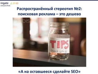 Распространённый стереотип №2: поисковая реклама – это дешево «А на оставшееся сделайте  SEO » 