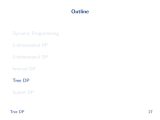 Outline
Dynamic Programming
1-dimensional DP
2-dimensional DP
Interval DP
Tree DP
Subset DP
Tree DP 27
 