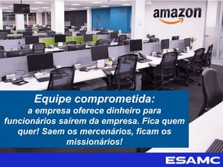 Equipe comprometida:
a empresa oferece dinheiro para
funcionários saírem da empresa. Fica quem
quer! Saem os mercenários, ficam os
missionários!
 