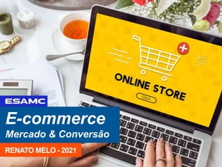 E-commerce
Mercado & Conversão
RENATO MELO - 2021
 