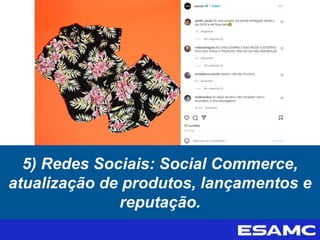 5) Redes Sociais: Social Commerce,
atualização de produtos, lançamentos e
reputação.
 