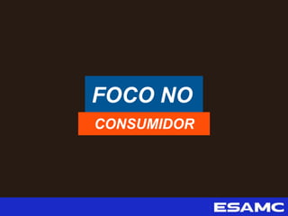 FOCO NO
CONSUMIDOR
 