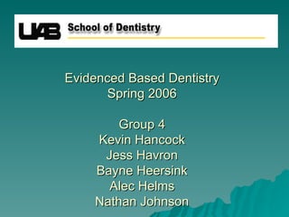 Evidenced Based Dentistry Spring 2006 Group 4 Kevin Hancock Jess Havron Bayne Heersink Alec Helms Nathan Johnson 