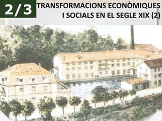 2/3 TRANSFORMACIONS ECONÒMIQUES I SOCIALS EN EL SEGLE XIX (2) 