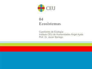 04
Ecosistemas
Cuestiones de Ecología
Instituto CEU de Humanidades Ángel Ayala
Prof. Dr. Javier Borrego
 