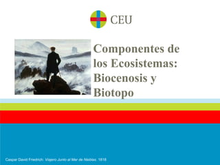 Componentes de
                                                     los Ecosistemas:
                                                     Biocenosis y
                                                     Biotopo




Caspar David Friedrich: Viajero Junto al Mar de Nieblas. 1818
 