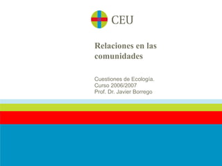 Relaciones en las
comunidades

Cuestiones de Ecología.
Curso 2006/2007
Prof. Dr. Javier Borrego
 