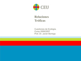 Relaciones
Tróficas

Cuestiones de Ecología.
Curso 2006/2007
Prof. Dr. Javier Borrego
 