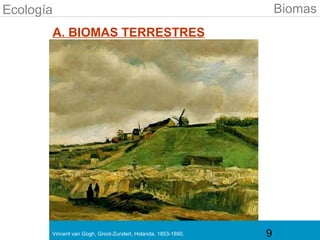 Ecología                                                          Biomas
       A. BIOMAS TERRESTRES




       Vincent van Gogh, Groot-Zundert, Holanda, 1853-1890.   9
 