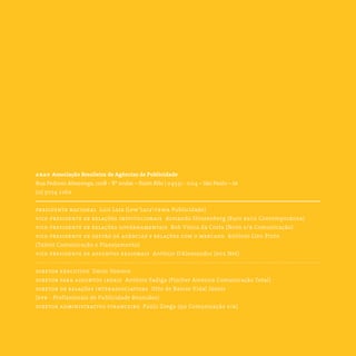 abap Associação Brasileira de Agências de Publicidade
Rua Pedroso Alvarenga, 1208 – 8º andar – Itaim Bibi | 04531 - 004 – São Paulo – sp
(11) 3074 2160
presidente nacional  Luiz Lara (Lew’Laratbwa Publicidade)
vice-presidente de relações institucionais  Armando Strozenberg (Euro rscg Contemporânea)
vice-presidente de relações governamentais  Bob Vieira da Costa (Nova s/b Comunicação)
vice-presidente de gestão de agências e relações com o mercado  Antônio Lino Pinto
(Talent Comunicação e Planejamento)
vice-presidente de assuntos regionais  Antônio D’Alessandro (dcs Net)
diretor executivo  Decio Vomero
diretor para assuntos legais  Antônio Fadiga (Fischer América Comunicação Total)
diretor de relações interassociativas  Otto de Barros Vidal Júnior
(ppr - Profissionais de Publicidade Reunidos)
diretor administrativo financeiro  Paulo Zoega (qg Comunicação s/a)
 