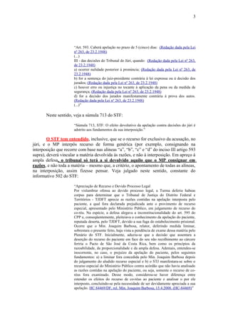 3

“Art. 593. Caberá apelação no prazo de 5 (cinco) dias: (Redação dada pela Lei
nº 263, de 23.2.1948)
(...)
III - das decisões do Tribunal do Júri, quando: (Redação dada pela Lei nº 263,
de 23.2.1948)
a) ocorrer nulidade posterior à pronúncia; (Redação dada pela Lei nº 263, de
23.2.1948)
b) for a sentença do juiz-presidente contrária à lei expressa ou à decisão dos
jurados; (Redação dada pela Lei nº 263, de 23.2.1948)
c) houver erro ou injustiça no tocante à aplicação da pena ou da medida de
segurança; (Redação dada pela Lei nº 263, de 23.2.1948)
d) for a decisão dos jurados manifestamente contrária à prova dos autos.
(Redação dada pela Lei nº 263, de 23.2.1948)
(...)”

Neste sentido, veja a súmula 713 do STF:
“Súmula 713, STF: O efeito devolutivo da apelação contra decisões do júri é
adstrito aos fundamentos da sua interposição.”

O STF tem entendido, inclusive, que se o recurso for exclusivo da acusação, no
júri, e o MP interpôs recurso de forma genérica (por exemplo, consignando na
interposição que recorre com base nas alíneas “a”, “b”, “c” e “d” do inciso III artigo 593
supra), deverá vincular a matéria devolvida às razões, e não à interposição. Em apreço à
ampla defesa, o tribunal só terá a si devolvido aquilo que o MP consignar em
razões, e não toda a matéria – mesmo que, a critério, o apontamento de todas as alíneas,
na interposição, assim fizesse pensar. Veja julgado neste sentido, constante do
informativo 502 do STF:
“Apreciação de Recurso e Devido Processo Legal
Por vislumbrar ofensa ao devido processo legal, a Turma deferiu habeas
corpus para determinar que o Tribunal de Justiça do Distrito Federal e
Territórios - TJDFT aprecie as razões contidas na apelação interposta pelo
paciente, a qual fora declarada prejudicada ante o provimento de recurso
especial, apresentado pelo Ministério Público, em julgamento de recurso do
co-réu. Na espécie, a defesa alegava a inconstitucionalidade do art. 595 do
CPP e, conseqüentemente, pleiteiava o conhecimento da apelação do paciente,
reputada deserta, pelo TJDFT, devido a sua fuga do estabelecimento prisional.
Ocorre que o Min. Joaquim Barbosa, relator, deferindo medida liminar,
sobrestara o presente feito, haja vista a pendência de exame dessa matéria pelo
Plenário do STF. Inicialmente, aduziu-se que a decisão que assentara a
deserção do recurso do paciente em face do seu não recolhimento ao cárcere
feriria o Pacto de São José da Costa Rica, bem como os princípios da
razoabilidade, da proporcionalidade e da ampla defesa. Ademais, entendeu-se
inocorrente, no caso, o prejuízo da apelação do paciente, pelos seguintes
fundamentos: a) a liminar fora concedida pelo Min. Joaquim Barbosa depois
do julgamento do aludido recurso especial e b) o STJ manifestara-se sobre o
recurso especial do Ministério Público contra acórdão que não havia analisado
as razões contidas na apelação do paciente, ou seja, somente o recurso de coréus fora examinado. Desse modo, considerou-se haver diferença entre
estender os efeitos do recurso de co-réus ao paciente e analisar o por ele
interposto, concluindo-se pela necessidade de ser devidamente apreciada a sua
apelação. HC 84469/DF, rel. Min. Joaquim Barbosa, 15.4.2008. (HC-84469)”

 