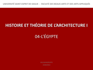 UNIVERSITÉ SAINT-ESPRIT DE KASLIK - FACULTÉ DES BEAUX-ARTS ET DES ARTS APPLIQUÉS




  HISTOIRE ET THÉORIE DE L’ARCHITECTURE I

                             04-L’ÉGYPTE




                                  201220/04/ÉGYPTE
                                     14/04/2013
 