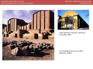 UNIVERSITE SAINT-ESPRIT DE KASLIK                      HISTOIRE ET THEORIE DE L’ARCHITECTURE I
FACULTE DES BEAUX-ARTS ET DES ARTS APPLIQUES                                201220/04/ÉGYPTE




                                               oPeter Behrems, halle des turbines de
                                               l'usine AEA, 1909




                                               oLes chapelles de la cour de la fête,
                                               Saqqarah - 2680 av
 