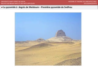 UNIVERSITE SAINT-ESPRIT DE KASLIK                           HISTOIRE ET THEORIE DE L’ARCHITECTURE I
FACULTE DES BEAUX-ARTS ET DES ARTS APPLIQUES                                     201220/04/ÉGYPTE

  La pyramide à degrés de Meidoum – Première pyramide de Snéfrou
 