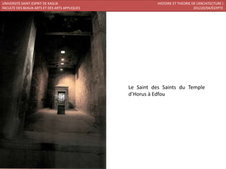 UNIVERSITE SAINT-ESPRIT DE KASLIK                         HISTOIRE ET THEORIE DE L’ARCHITECTURE I
FACULTE DES BEAUX-ARTS ET DES ARTS APPLIQUES                                   201220/04/ÉGYPTE




                                               Le Saint des Saints du Temple
                                               d’Horus à Edfou
 