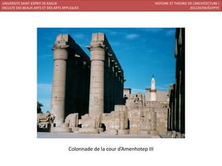 UNIVERSITE SAINT-ESPRIT DE KASLIK                                            HISTOIRE ET THEORIE DE L’ARCHITECTURE I
FACULTE DES BEAUX-ARTS ET DES ARTS APPLIQUES                                                      201220/04/ÉGYPTE




                                      Colonnade de la cour d’Amenhotep III
 