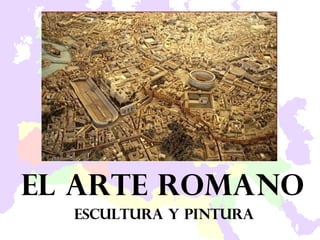 El arte romano Escultura y pintura 