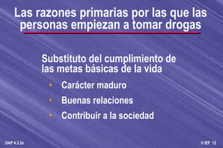 Substituto del cumplimiento de las metas básicas de la vida Carácter maduro Buenas relaciones Contribuir a la sociedad Las razones primarias por las que las personas empiezan a tomar drogas 