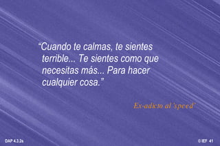 “ Cuando te calmas, te sientes terrible... Te sientes como que necesitas más... Para hacer cualquier cosa.” Ex-adicto al ’speed’ 