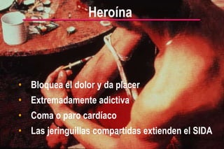Heroína   Bloquea el dolor y da placer Extremadamente adictiva Coma o paro cardíaco Las jeringuillas compartidas extienden el SIDA 