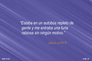 “ Estaba en un autobús repleto de gente y me entraba una furia rabiosa sin ningún motivo.” Adicto al PCP 