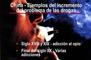 Siglo XVIII y XIX - adicción al opio Final del siglo XX - Varias adicciones China - Ejemplos del incremento del problema de las drogas 
