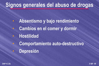 Absentismo y bajo rendimiento Cambios en el comer y dormir Hostilidad Comportamiento auto-destructivo Depresión Signos generales del abuso de drogas 