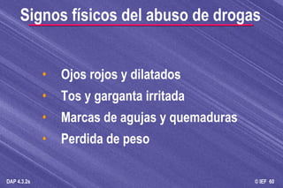 Ojos rojos y dilatados Tos y garganta irritada Marcas de agujas y quemaduras Perdida de peso Signos físicos del abuso de drogas 