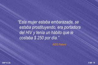 “ Esta mujer estaba embarazada, se estaba prostituyendo, era portadora del HIV y tenía un hábito que le costaba $ 250 por día.” AIDS Patient 