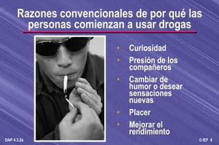 Curiosidad Presión de los compañeros Cambiar de humor o desear sensaciones nuevas Placer Mejorar el rendimiento Razones convencionales de por qué las personas comienzan a usar drogas 