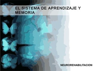 EL SISTEMA DE APRENDIZAJE Y
MEMORIA
NEUROREHABILITACION
 