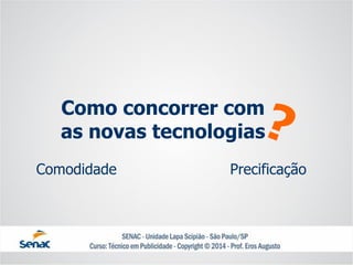 Como concorrer com as novas tecnologias 
Comodidade 
Precificação  