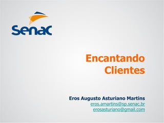 Eros Augusto Asturiano Martins 
eros.amartins@sp.senac.br 
erosasturiano@gmail.com 
EncantandoClientes  