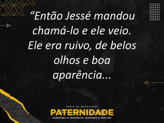 “Então Jessé mandou
chamá-lo e ele veio.
Ele era ruivo, de belos
olhos e boa
aparência...
 