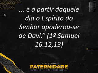 ... e a partir daquele
dia o Espírito do
Senhor apoderou-se
de Davi.” (1º Samuel
16.12,13)
 