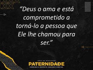 “Deus o ama e está
comprometido a
torná-lo a pessoa que
Ele lhe chamou para
ser.”
 