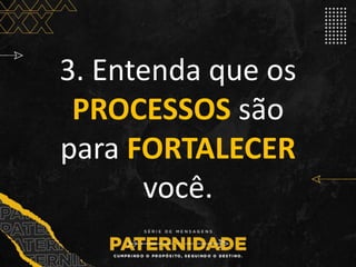 3. Entenda que os
PROCESSOS são
para FORTALECER
você.
 