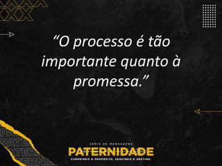 “O processo é tão
importante quanto à
promessa.”
 