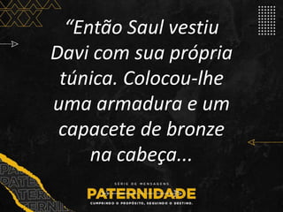 “Então Saul vestiu
Davi com sua própria
túnica. Colocou-lhe
uma armadura e um
capacete de bronze
na cabeça...
 