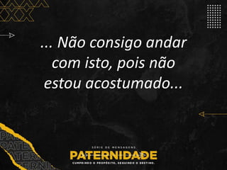 ... Não consigo andar
com isto, pois não
estou acostumado...
 