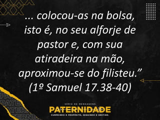 ... colocou-as na bolsa,
isto é, no seu alforje de
pastor e, com sua
atiradeira na mão,
aproximou-se do filisteu.”
(1º Samuel 17.38-40)
 