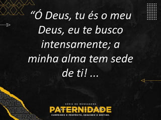“Ó Deus, tu és o meu
Deus, eu te busco
intensamente; a
minha alma tem sede
de ti! ...
 