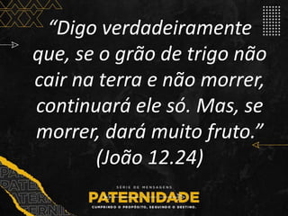 “Digo verdadeiramente
que, se o grão de trigo não
cair na terra e não morrer,
continuará ele só. Mas, se
morrer, dará muito fruto.”
(João 12.24)
 