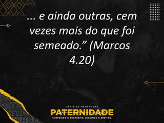 ... e ainda outras, cem
vezes mais do que foi
semeado.” (Marcos
4.20)
 