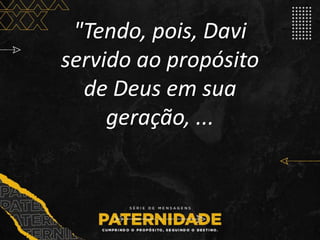 "Tendo, pois, Davi
servido ao propósito
de Deus em sua
geração, ...
 