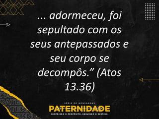 ... adormeceu, foi
sepultado com os
seus antepassados e
seu corpo se
decompôs.” (Atos
13.36)
 