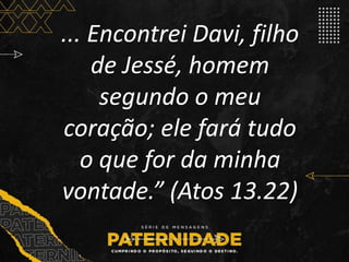 ... Encontrei Davi, filho
de Jessé, homem
segundo o meu
coração; ele fará tudo
o que for da minha
vontade.” (Atos 13.22)
 