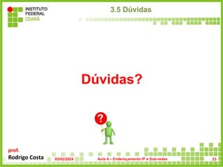 prof.
Rodrigo Costa
3.5 Dúvidas
03/02/2024 Aula 4 – Endereçamento IP e Sub-redes
Dúvidas?
23
 